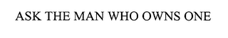 ASK THE MAN WHO OWNS ONE