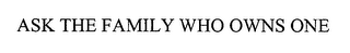 ASK THE FAMILY WHO OWNS ONE