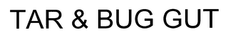 TAR & BUG GUT