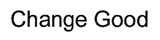 CHANGE GOOD