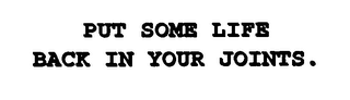 PUT SOME LIFE BACK IN YOUR JOINTS.