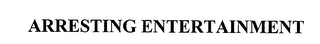 ARRESTING ENTERTAINMENT