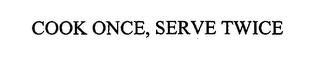 COOK ONCE, SERVE TWICE