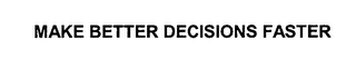 MAKE BETTER DECISIONS FASTER