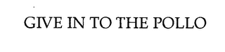 GIVE IN TO THE POLLO