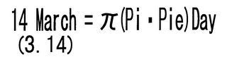 14 MARCH = (PI PIE) DAY (3. 14)