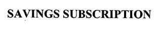 SAVINGS SUBSCRIPTION