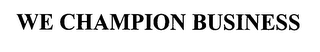 WE CHAMPION BUSINESS