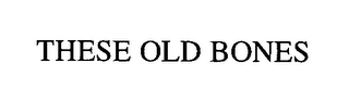 THESE OLD BONES