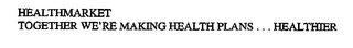 HEALTHMARKET TOGETHER WE'RE MAKING HEALTH PLANS ... HEALTHIER