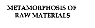 METAMORPHOSIS OF RAW MATERIALS