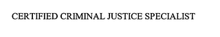 CERTIFIED CRIMINAL JUSTICE SPECIALIST