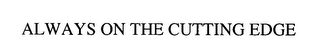 ALWAYS ON THE CUTTING EDGE