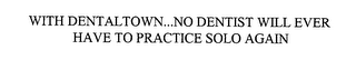WITH DENTALTOWN...NO DENTIST WILL EVER HAVE TO PRACTICE SOLO AGAIN
