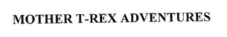 MOTHER T-REX ADVENTURES