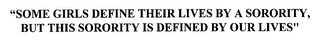 SOME GIRLS DEFINE THEIR LIVES BY A SORORITY, BUT THIS SORORITY IS DEFINED BY OUR LIVES