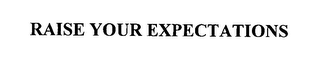 RAISE YOUR EXPECTATIONS