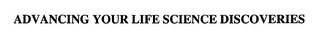 ADVANCING YOUR LIFE SCIENCE DISCOVERIES