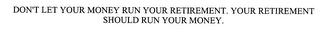 DON'T LET YOUR MONEY RUN YOUR RETIREMENT. YOUR RETIREMENT SHOULD RUN YOUR MONEY.