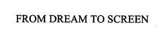 FROM DREAM TO SCREEN
