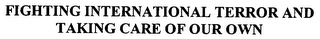 FIGHTING INTERNATIONAL TERROR AND TAKING CARE OF OUR OWN