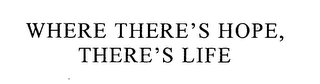 WHERE THERE'S HOPE, THERE'S LIFE