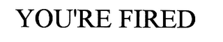 YOU'RE FIRED
