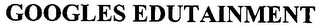 GOOGLES EDUTAINMENT