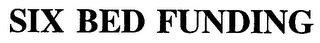 SIX BED FUNDING