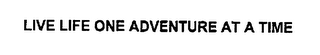 LIVE LIFE ONE ADVENTURE AT A TIME