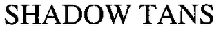 SHADOW TANS