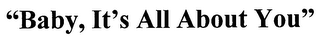 "BABY, IT'S ALL ABOUT YOU"