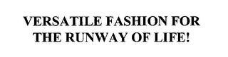 VERSATILE FASHION FOR THE RUNWAY OF LIFE!