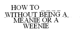 HOW TO _ _ _ _ WITHOUT BEING A MEANIE OR A WEENIE