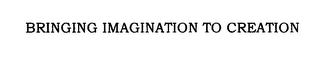 BRINGING IMAGINATION TO CREATION