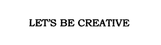 LET'S BE CREATIVE