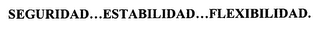SEGURIDAD...ESTABILIDAD...FLEXIBILIDAD.