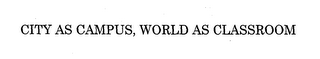 CITY AS CAMPUS, WORLD AS CLASSROOM