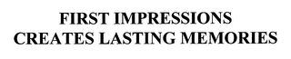FIRST IMPRESSIONS CREATES LASTING MEMORIES