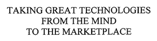 TAKING GREAT TECHNOLOGIES FROM THE MIND TO THE MARKETPLACE