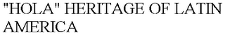 "HOLA" HERITAGE OF LATIN AMERICA