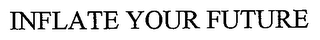 INFLATE YOUR FUTURE