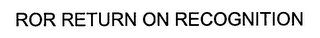 ROR RETURN ON RECOGNITION