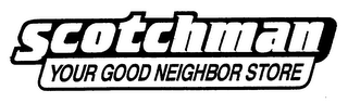 SCOTCHMAN YOUR GOOD NEIGHBOR STORE