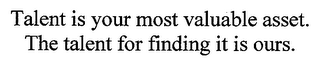 TALENT IS YOUR MOST VALUABLE ASSET. THE TALENT FOR FINDING IT IS OURS.