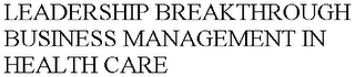 LEADERSHIP BREAKTHROUGH BUSINESS MANAGEMENT IN HEALTH CARE