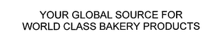 YOUR GLOBAL SOURCE FOR WORLD CLASS BAKERY PRODUCTS