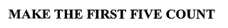 MAKE THE FIRST FIVE COUNT