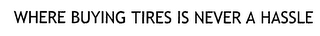 WHERE BUYING TIRES IS NEVER A HASSLE
