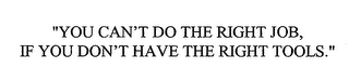 "YOU CAN'T DO THE RIGHT JOB, IF YOU DON'T HAVE THE RIGHT TOOLS."